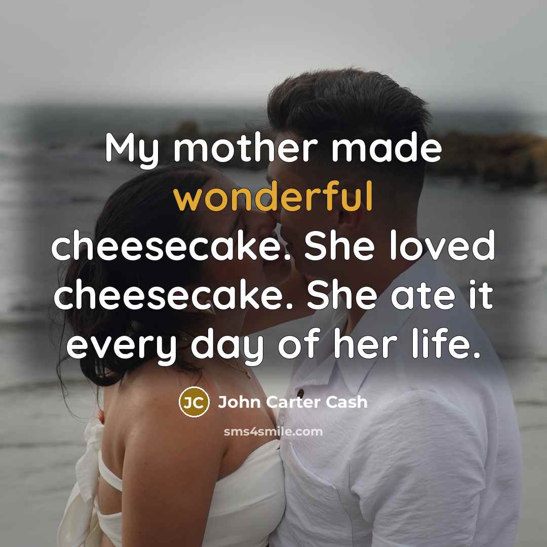 “My mother made wonderful cheesecake. She loved cheesecake. She ate…” quote by John Carter Cash