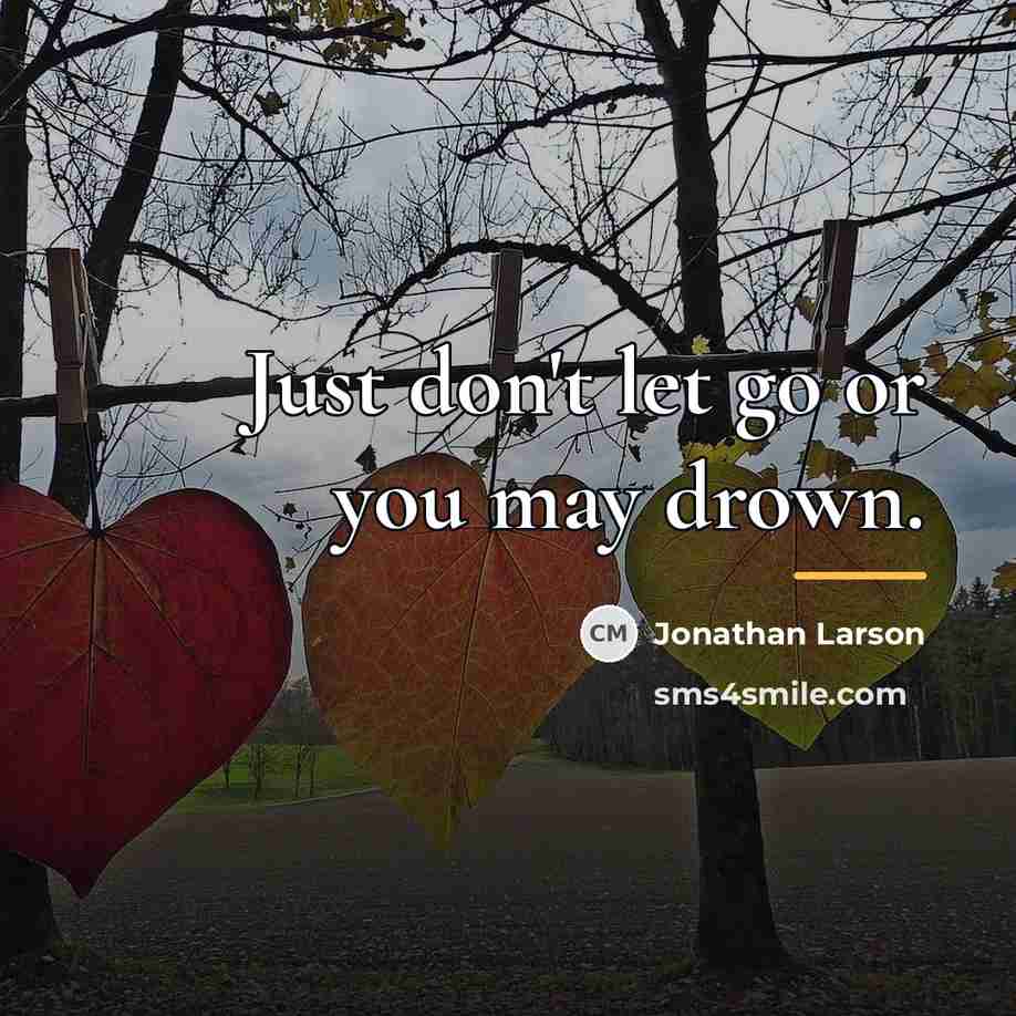 “Just don't let go or you may drown.…” quote by Jonathan Larson