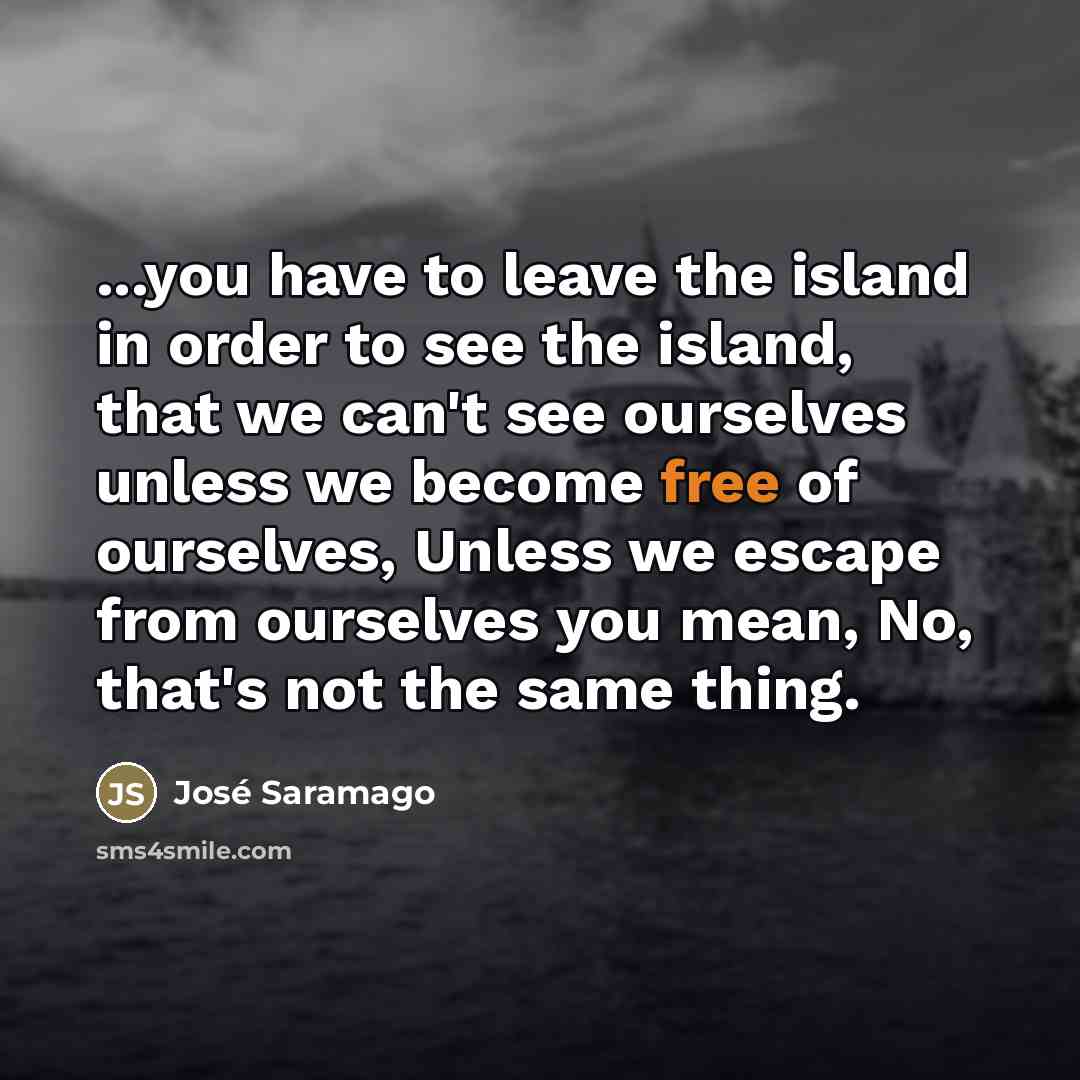 “...you have to leave the island in order to see…” quote by Jose Saramago