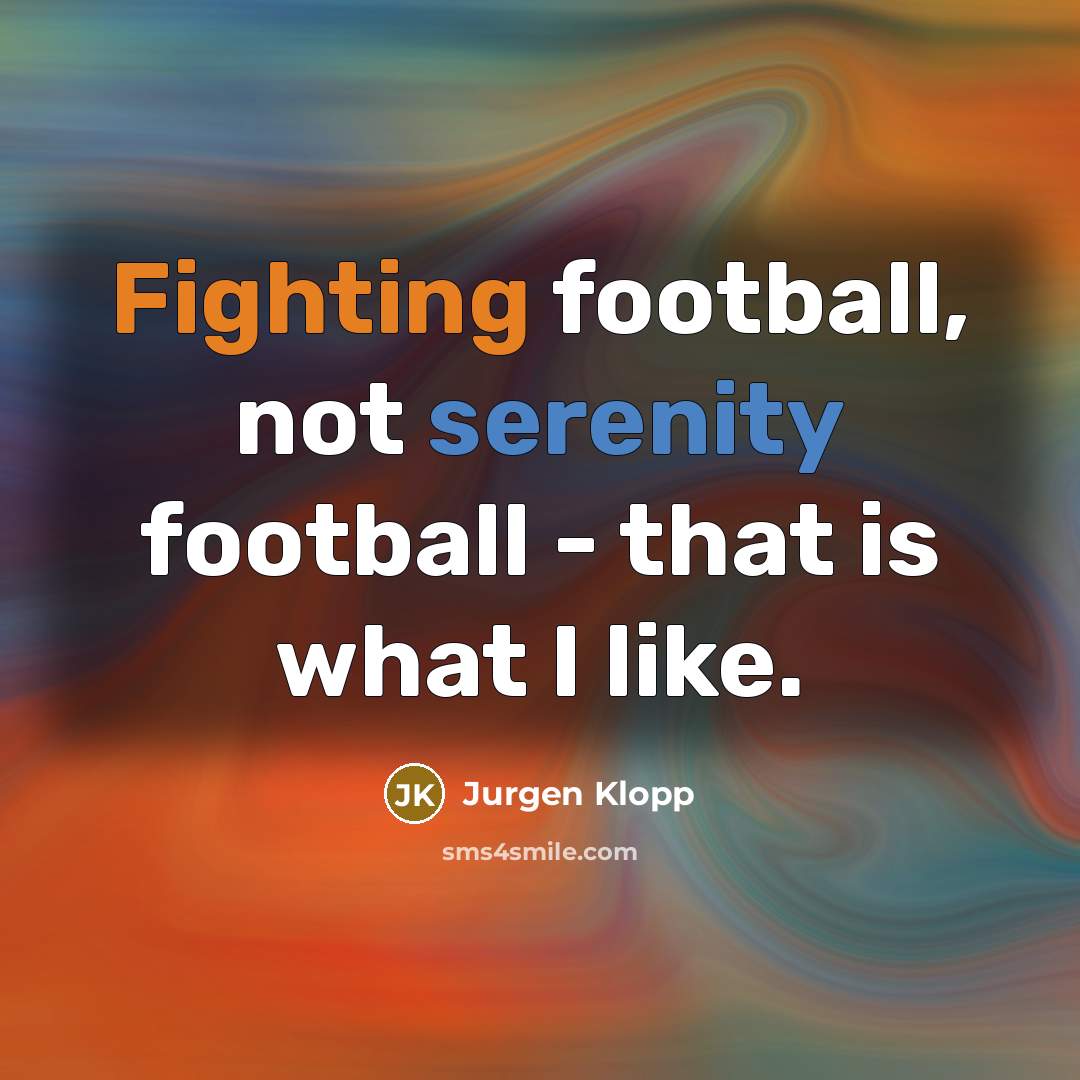 “Fighting football, not serenity football - that is what I…” quote by Jurgen Klopp