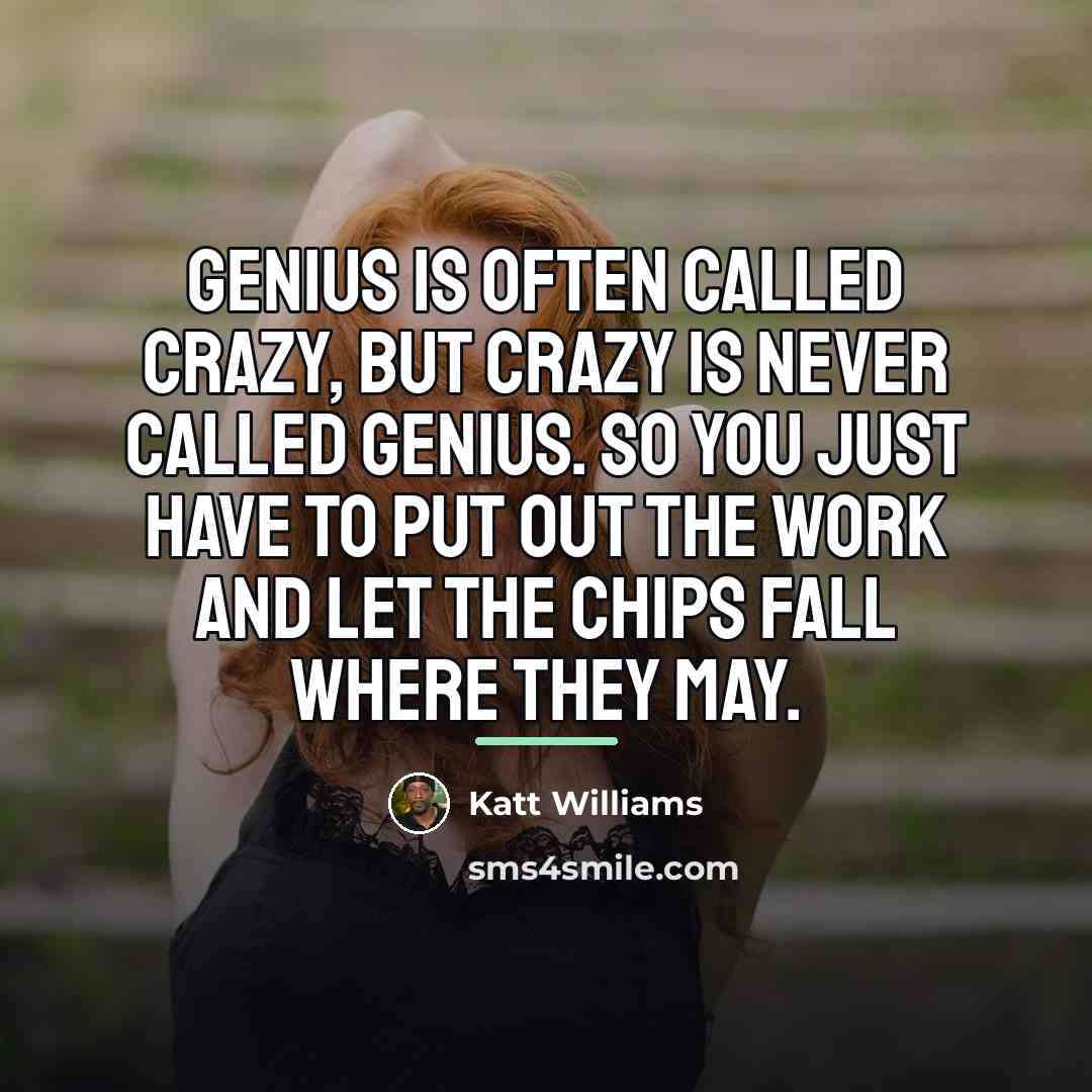“Genius is often called crazy, but crazy is never called…” quote by Katt Williams