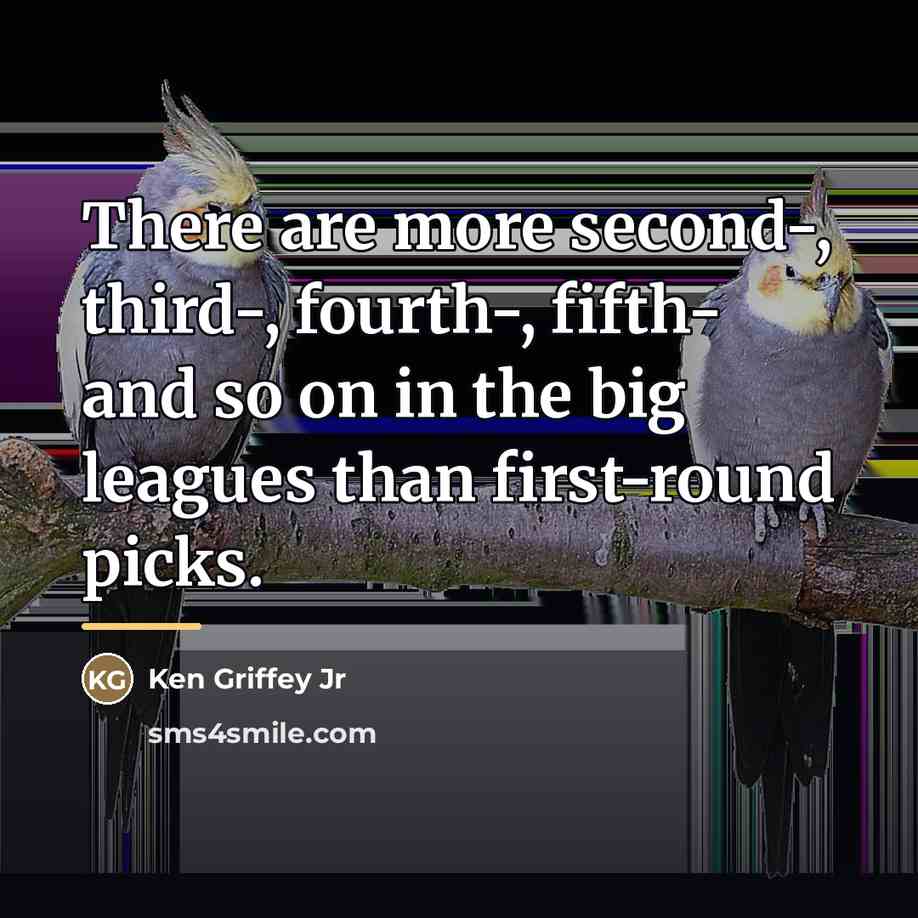 “There are more second-, third-, fourth-, fifth- and so on…” quote by Ken Griffey Jr