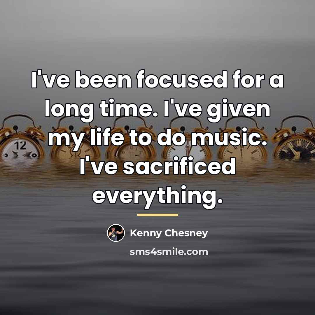 “I've been focused for a long time. I've given my…” quote by Kenny Chesney