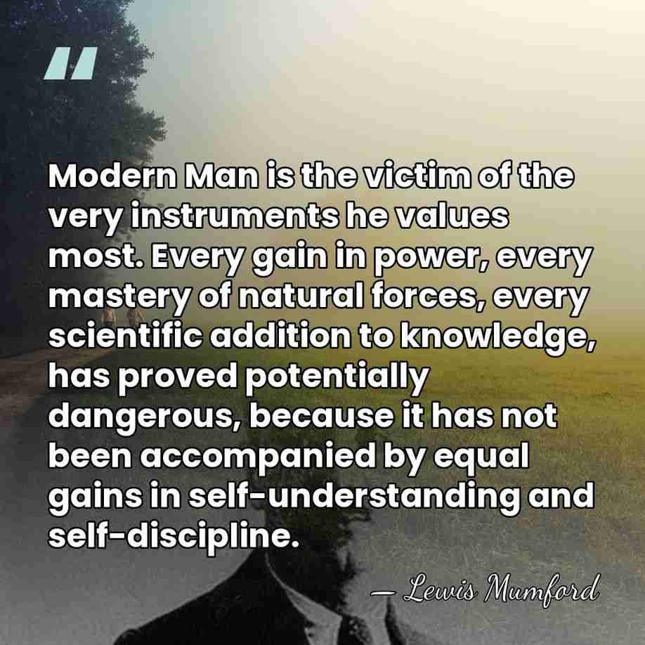 Modern Man is the victim of the very instruments he values most.&hellip; - Lewis Mumford