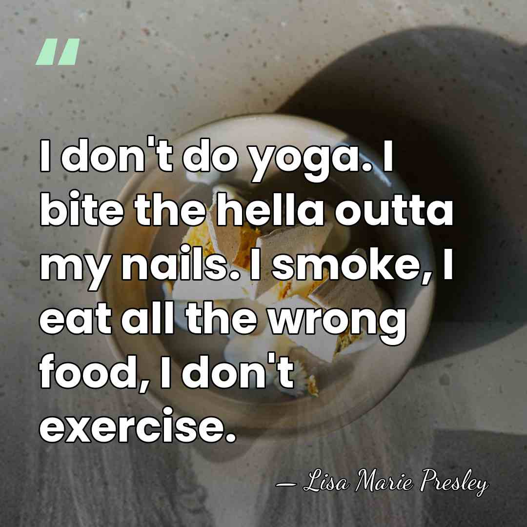 I don't do yoga. I bite the hella outta my nails. I&hellip; - Lisa Marie Presley
