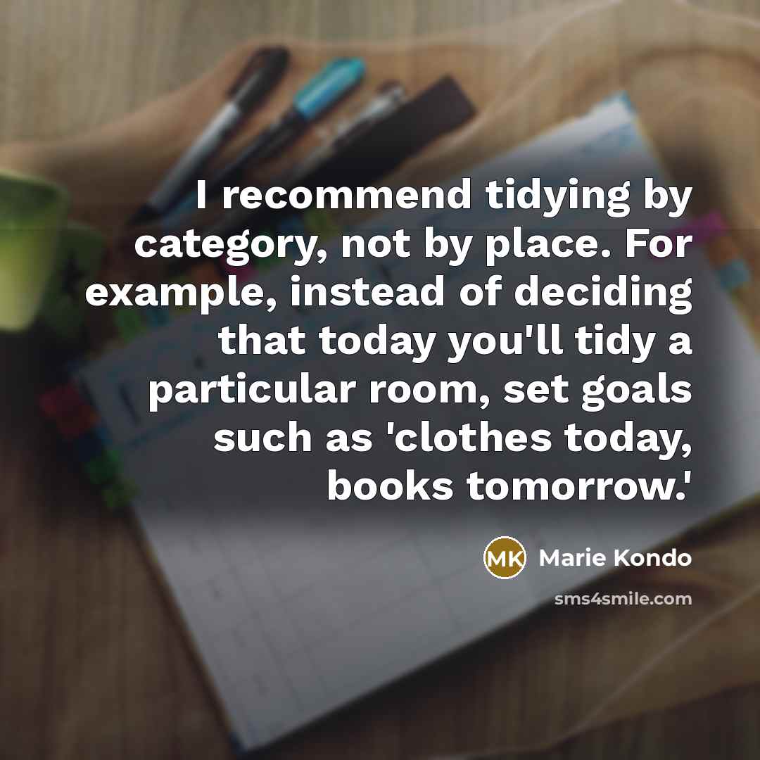 “I recommend tidying by category, not by place. For example,…” quote by Marie Kondo