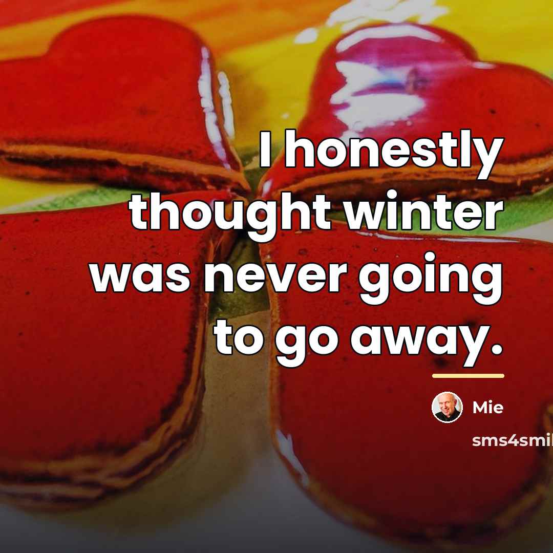 “I honestly thought winter was never going to go away.…” quote by Mie