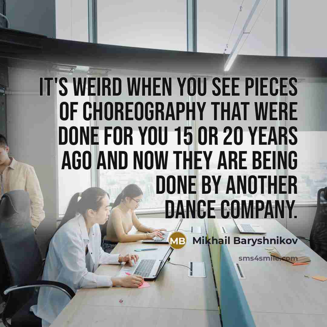 “It's weird when you see pieces of choreography that were…” quote by Mikhail Baryshnikov