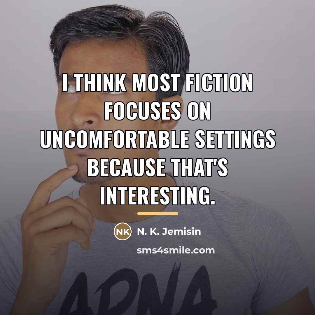 “I think most fiction focuses on uncomfortable settings because that's…” quote by N. K. Jemisin