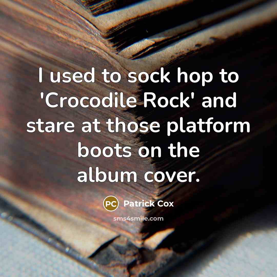 “I used to sock hop to 'Crocodile Rock' and stare…” quote by Patrick Cox