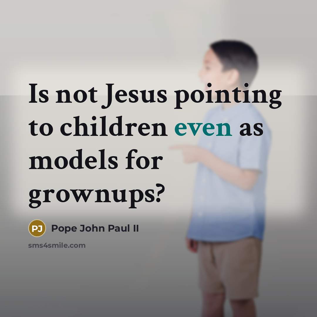“Is not Jesus pointing to children even as models for…” quote by Pope John Paul II