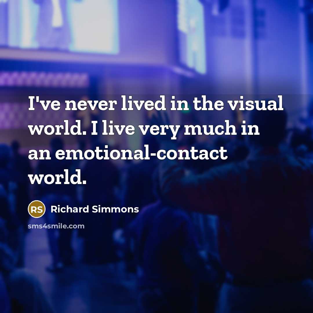“I've never lived in the visual world. I live very…” quote by Richard Simmons