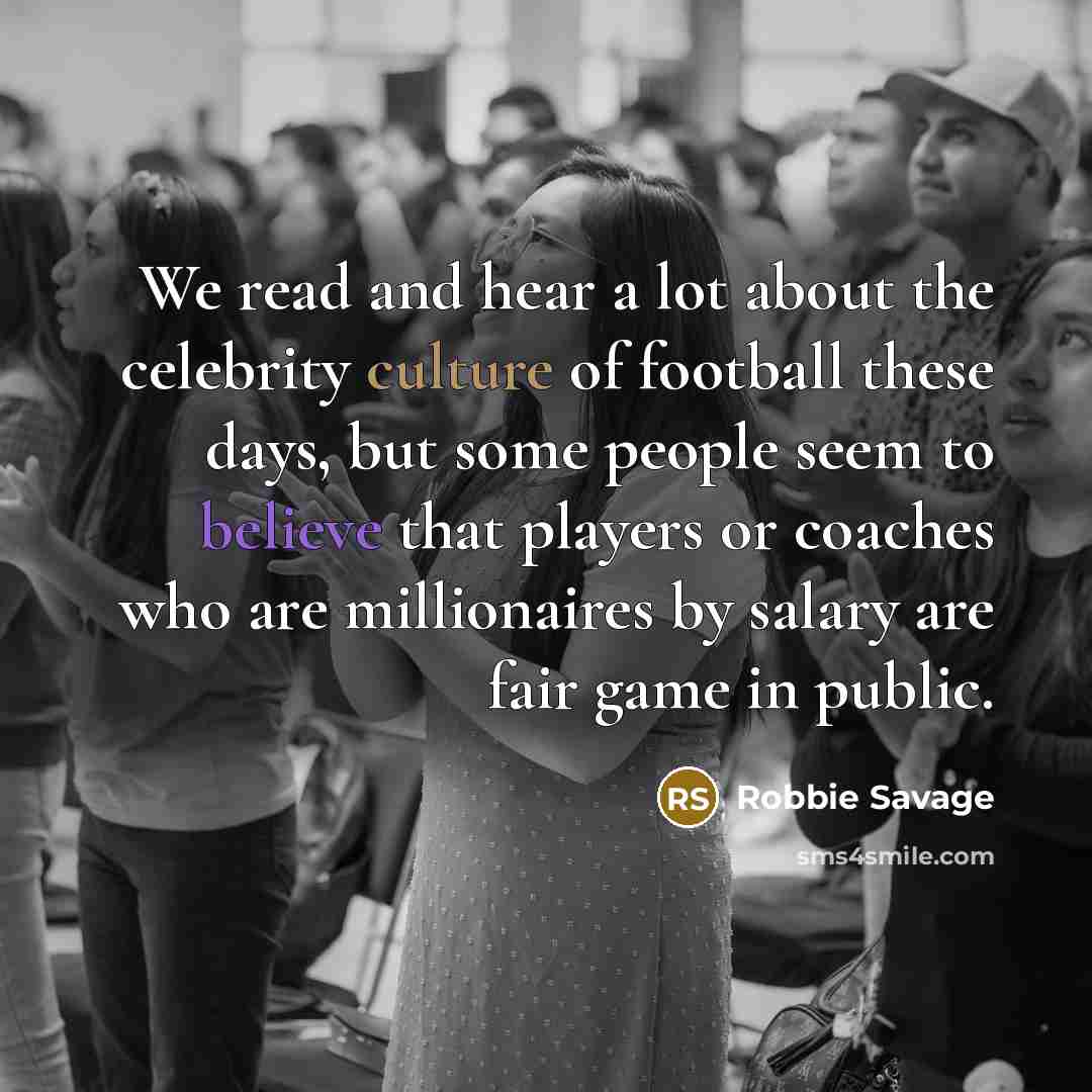 “We read and hear a lot about the celebrity culture…” quote by Robbie Savage