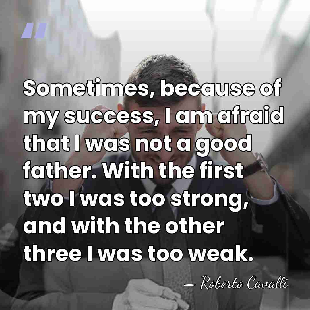 Sometimes, because of my success, I am afraid that I was not&hellip; - Roberto Cavalli