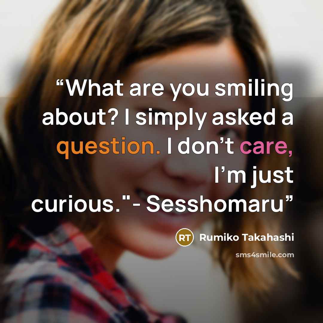 “What are you smiling about? I simply asked a question. I don't care, I'm just curious."- Sesshomaru” quote by Rumiko Takahashi