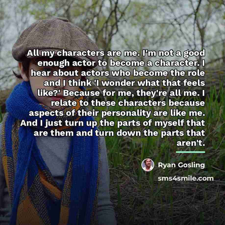 “All my characters are me. I'm not a good enough…” quote by Ryan Gosling