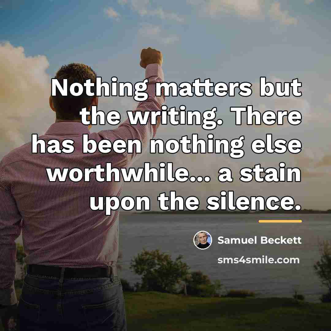 “Nothing matters but the writing. There has been nothing else…” quote by Samuel Beckett
