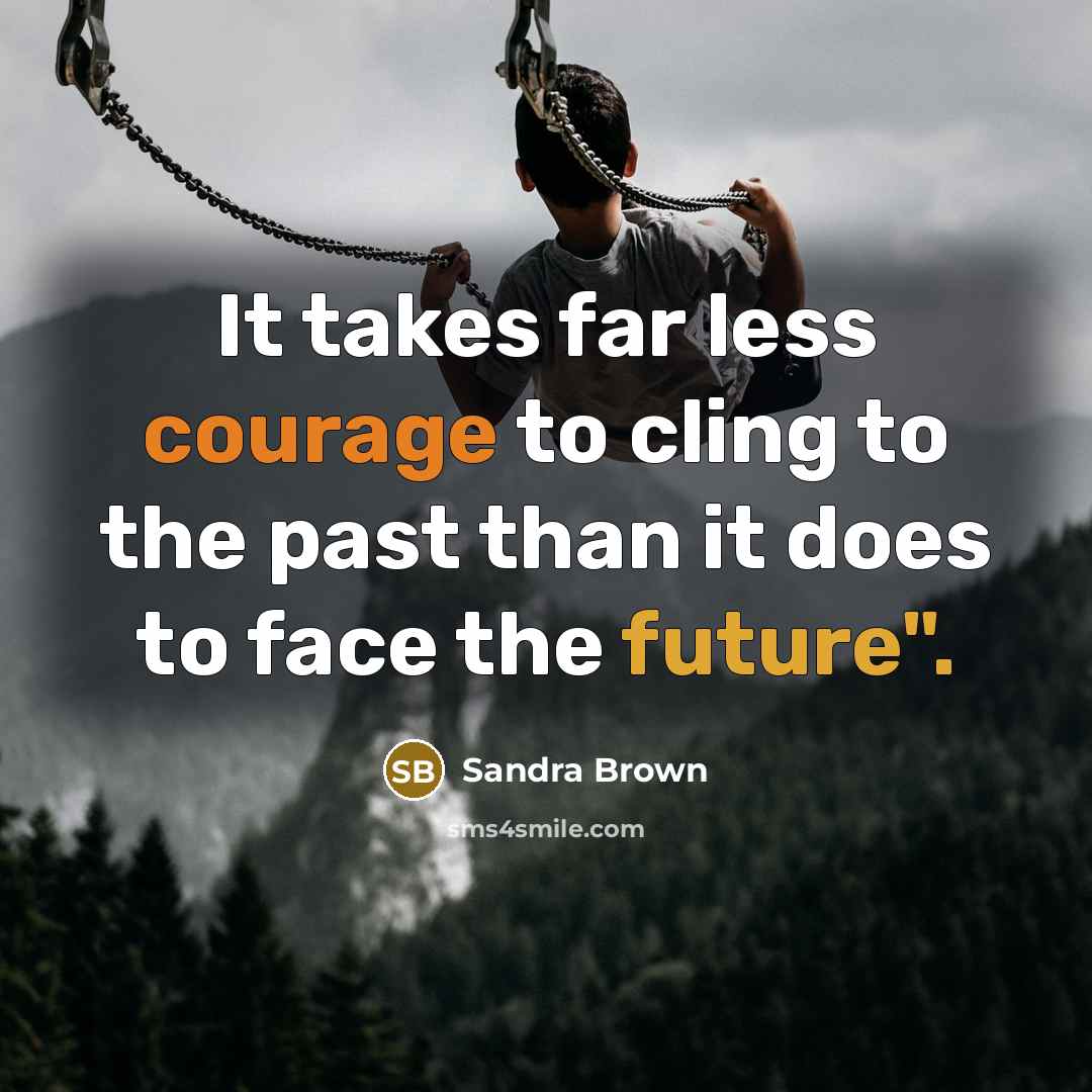 “It takes far less courage to cling to the past…” quote by Sandra Brown