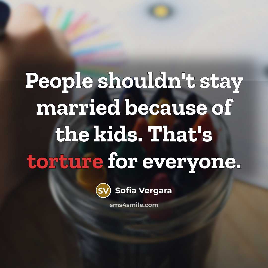 “People shouldn't stay married because of the kids. That's torture…” quote by Sofia Vergara