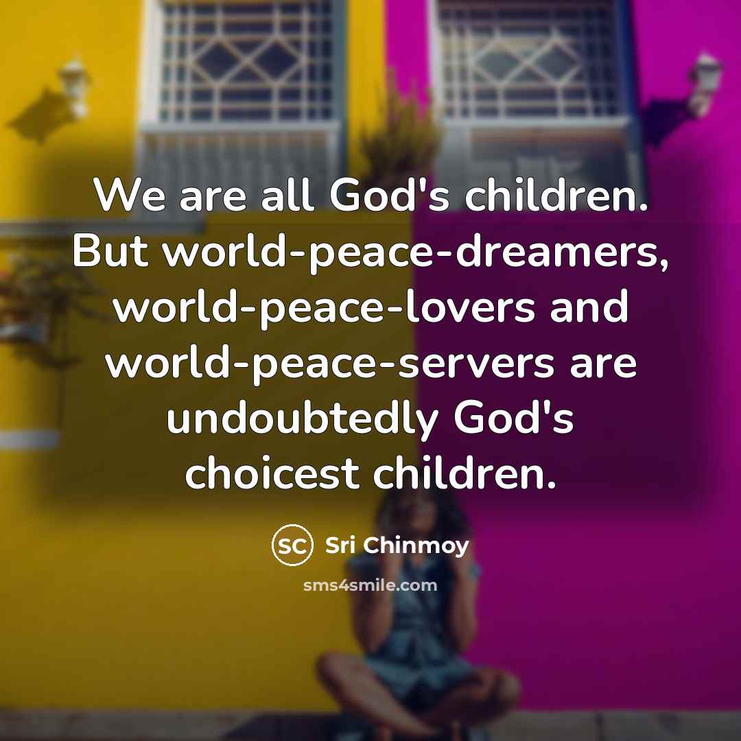 “We are all God's children. But world-peace-dreamers, world-peace-lovers and world-peace-servers…” quote by Sri Chinmoy