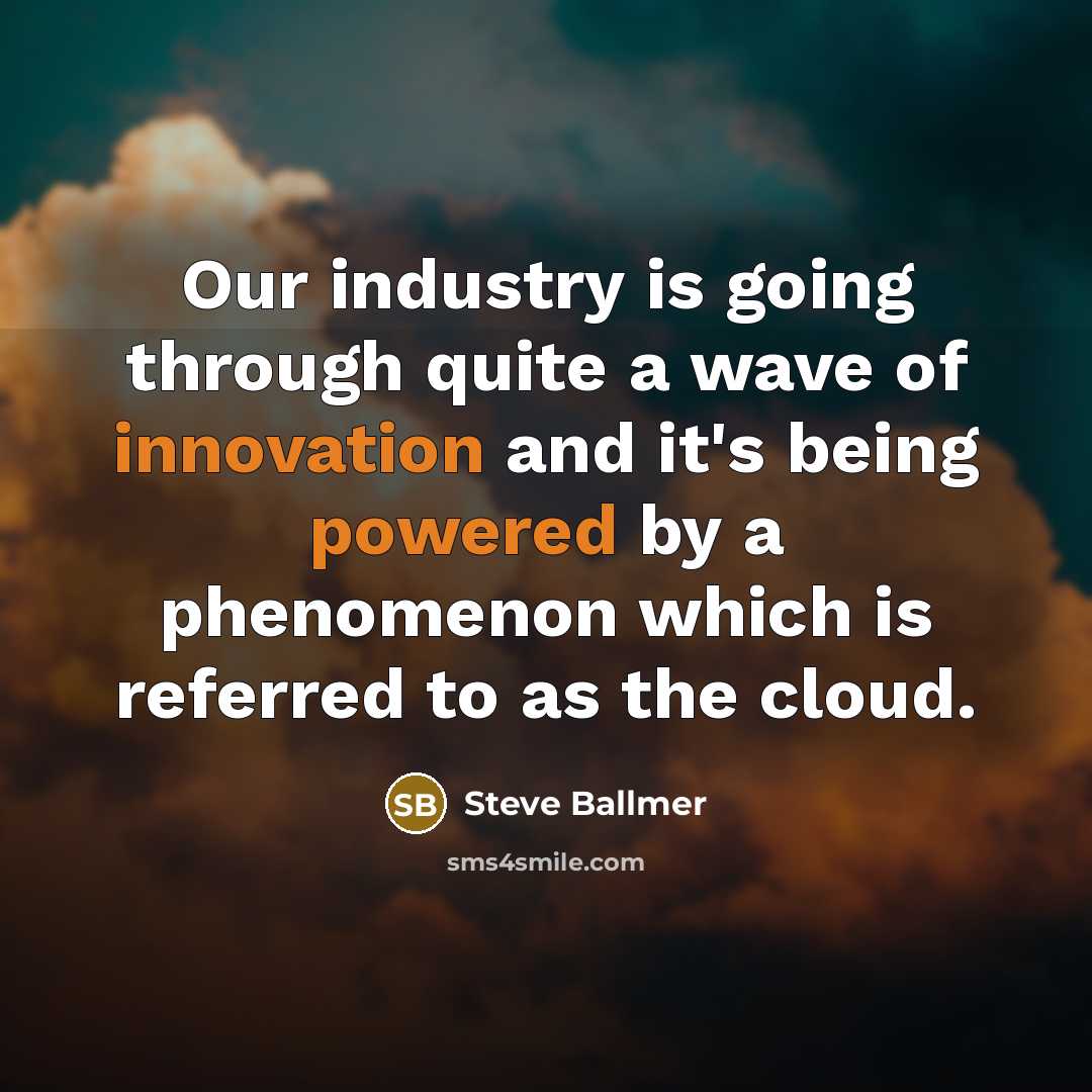 “Our industry is going through quite a wave of innovation and it's being powered by a phenomenon which is referred to as the cloud.” quote by Steve Ballmer