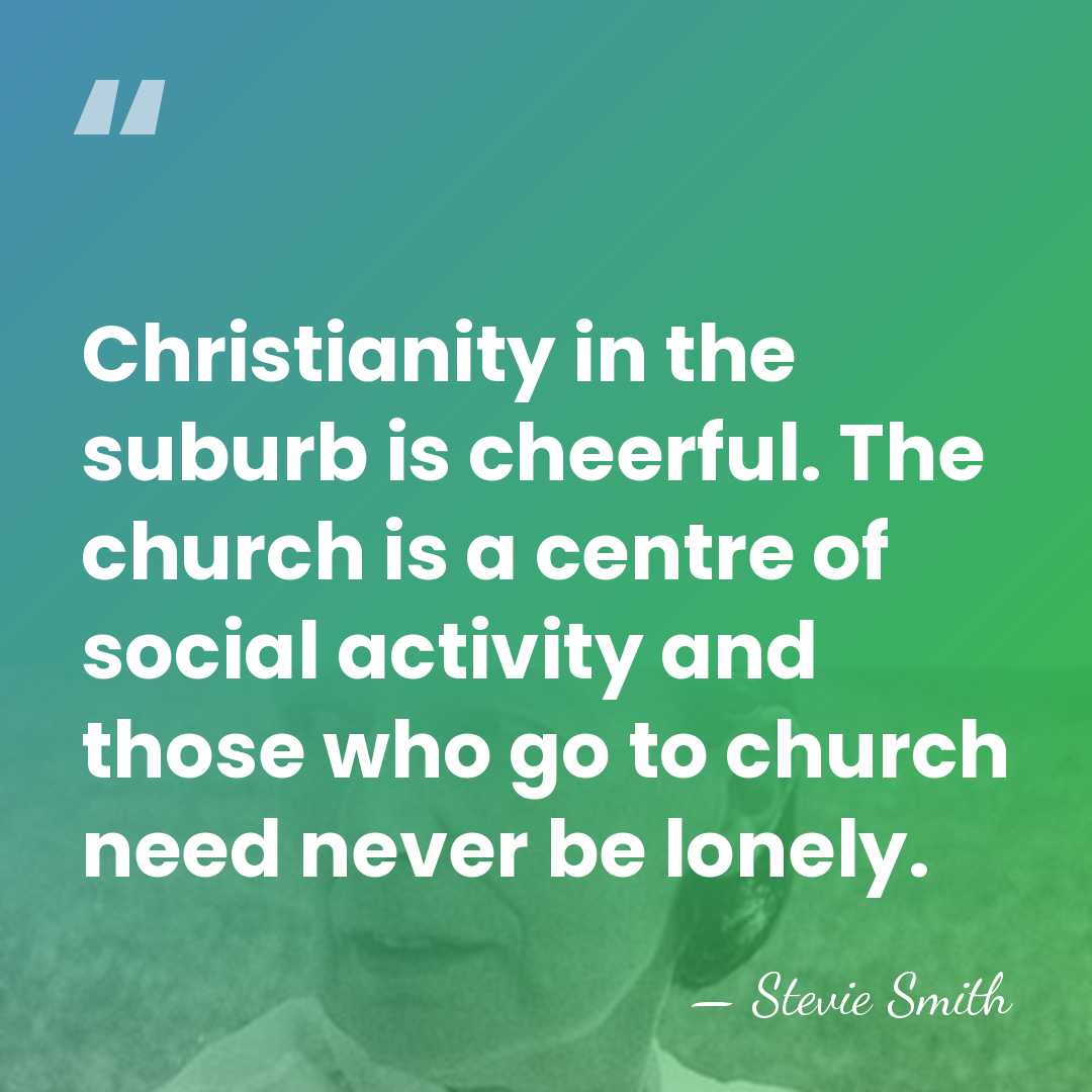 Christianity in the suburb is cheerful. The church is a centre of&hellip; - Stevie Smith