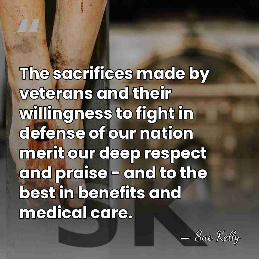 The sacrifices made by veterans and their willingness to fight in defense&hellip; - Sue Kelly