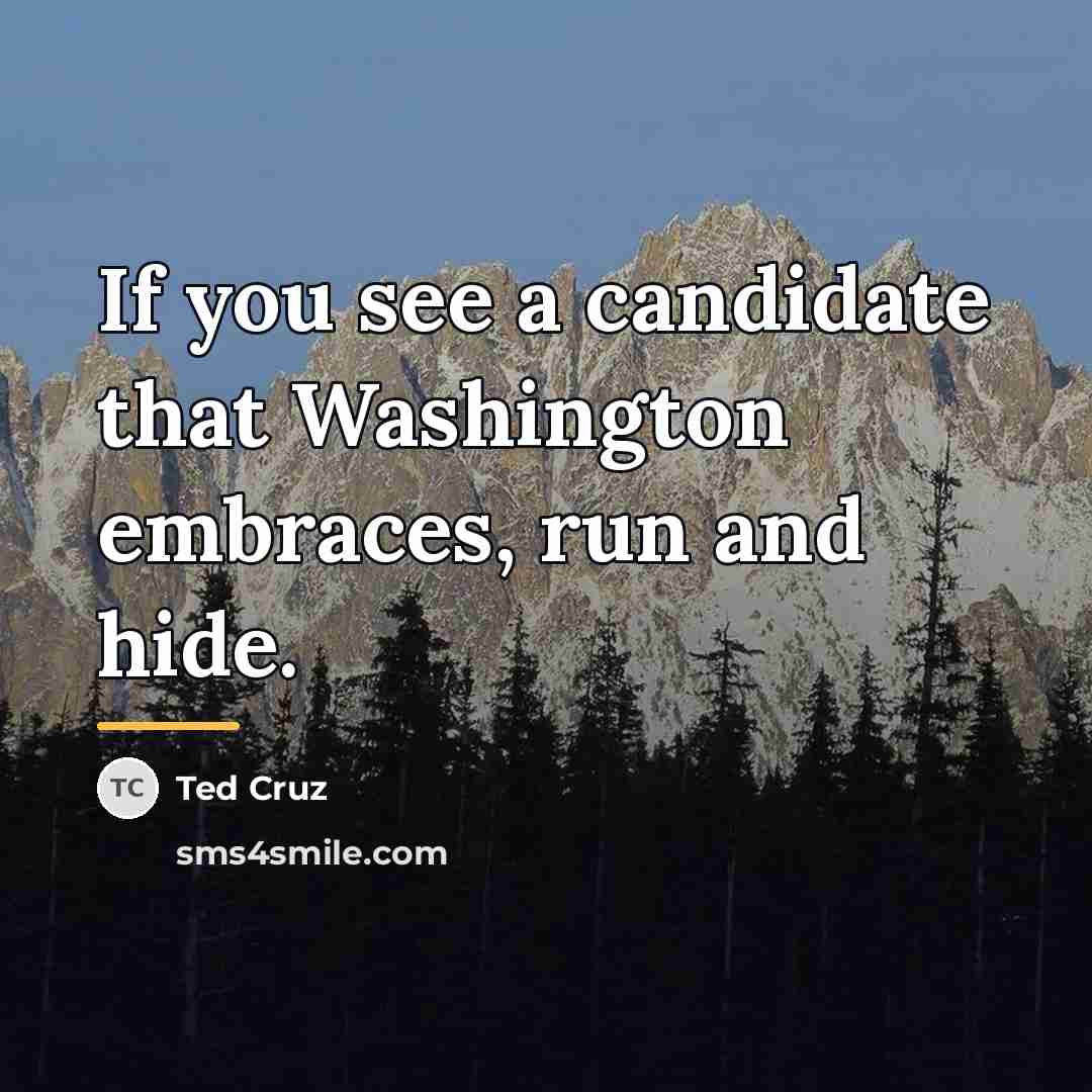 “If you see a candidate that Washington embraces, run and…” quote by Ted Cruz