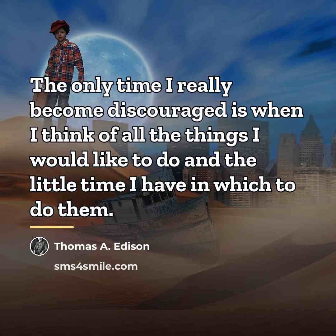 “The only time I really become discouraged is when I…” quote by Thomas A. Edison