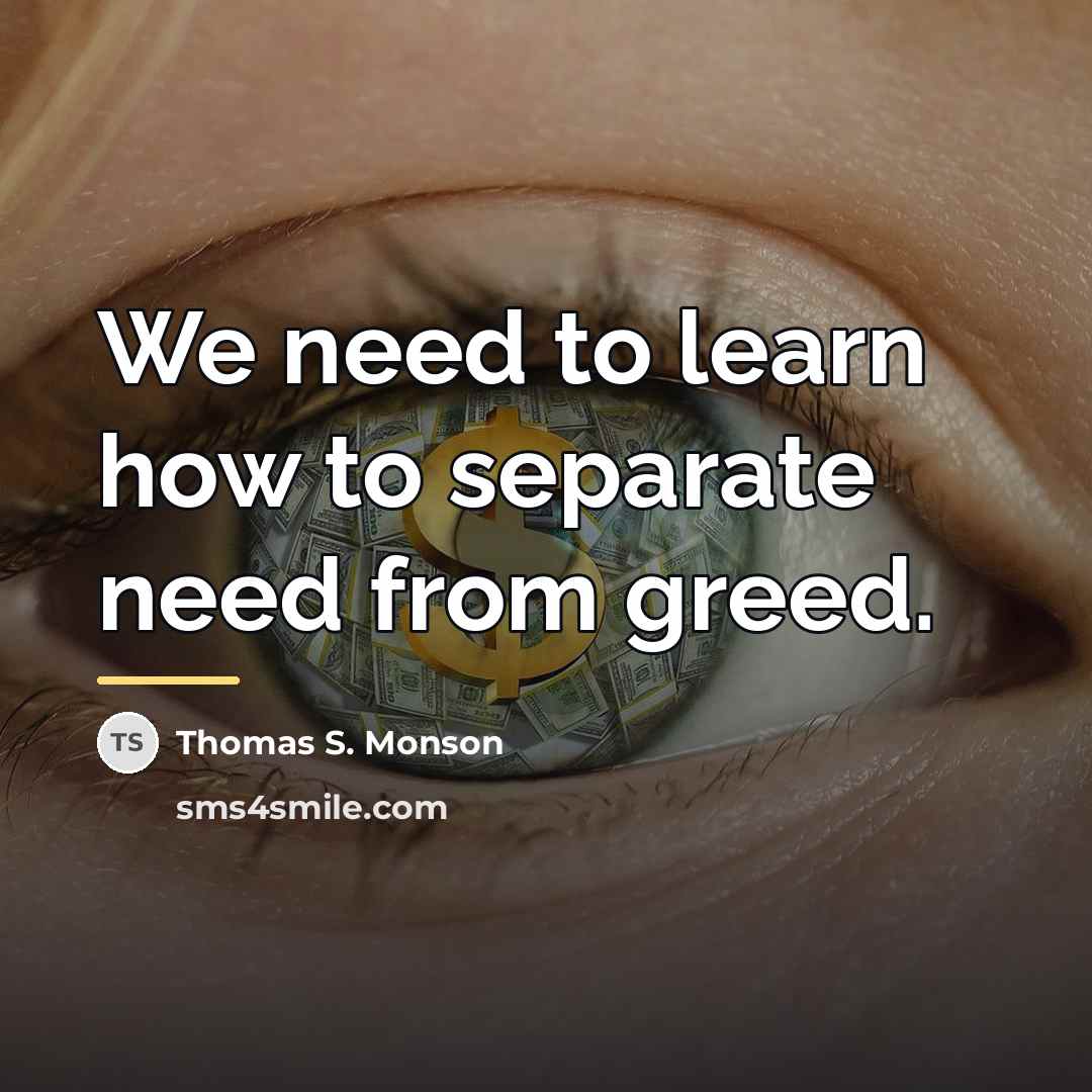 “We need to learn how to separate need from greed.…” quote by Thomas S. Monson
