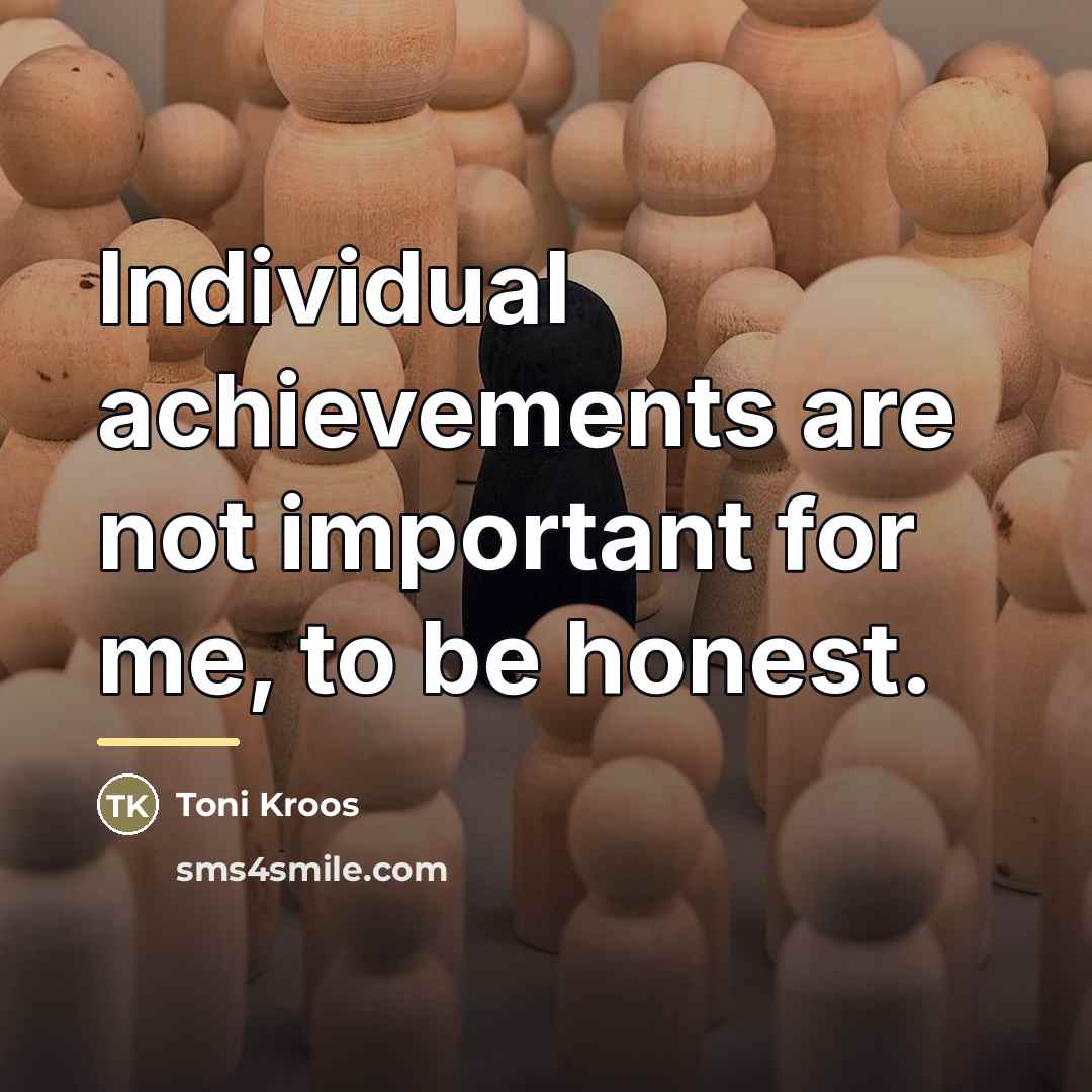 “Individual achievements are not important for me, to be honest.…” quote by Toni Kroos