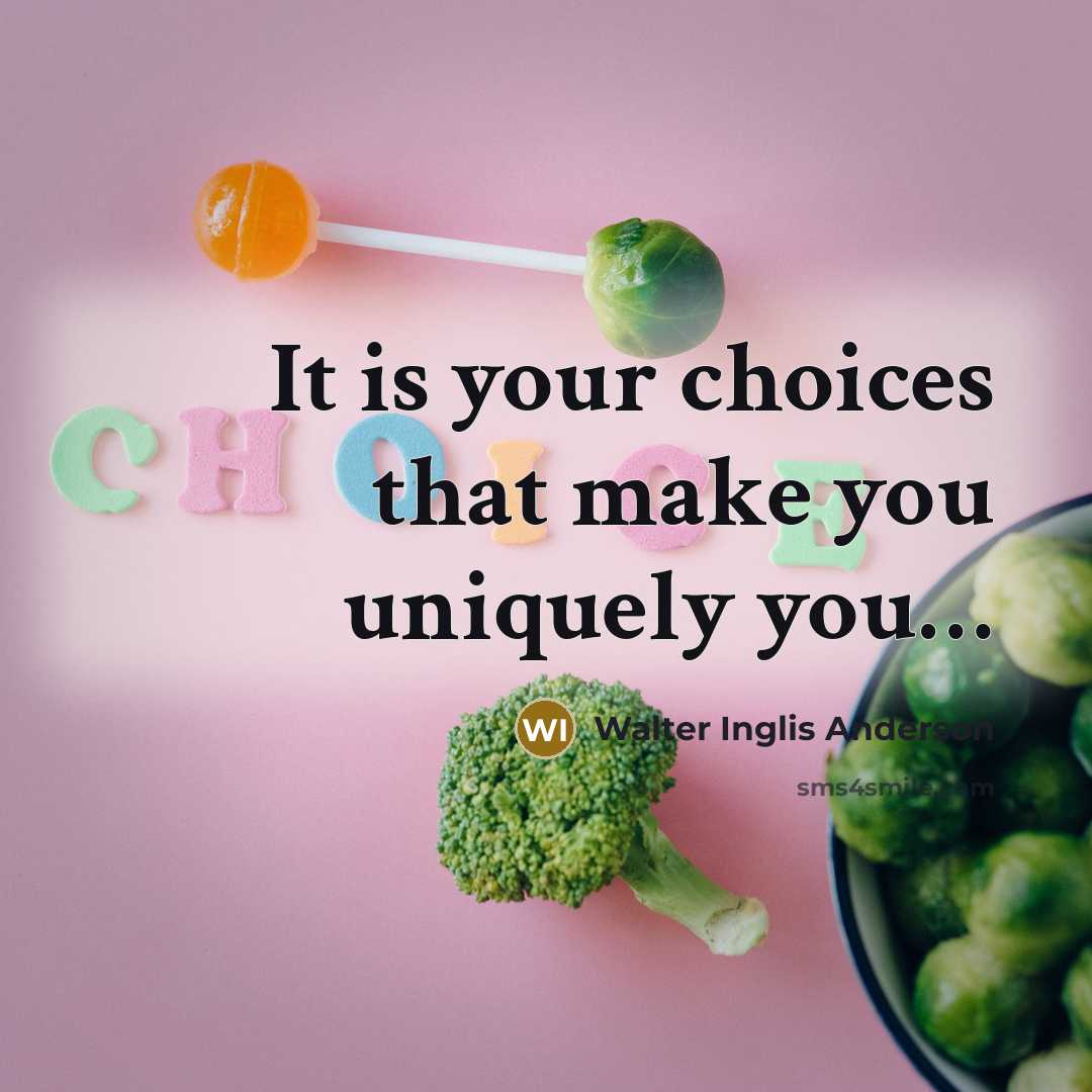 “It is your choices that make you uniquely you....…” quote by Walter Inglis Anderson
