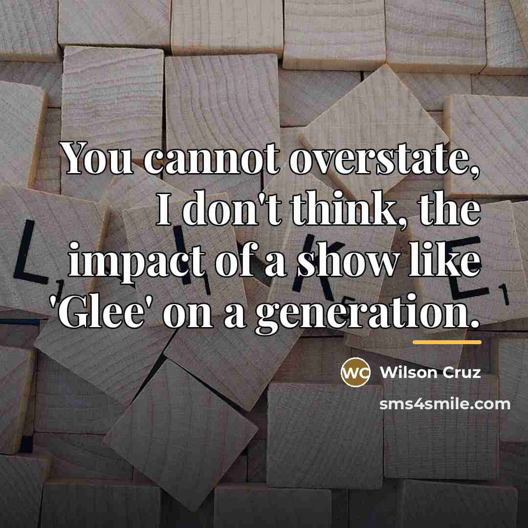 “You cannot overstate, I don't think, the impact of a…” quote by Wilson Cruz