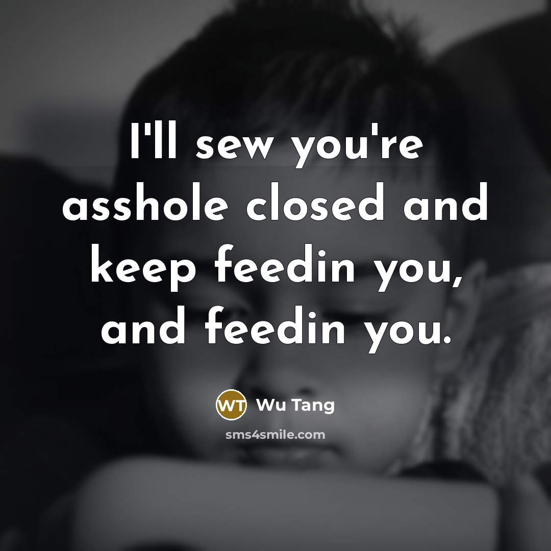 “I'll sew you're asshole closed and keep feedin you, and…” quote by Wu Tang