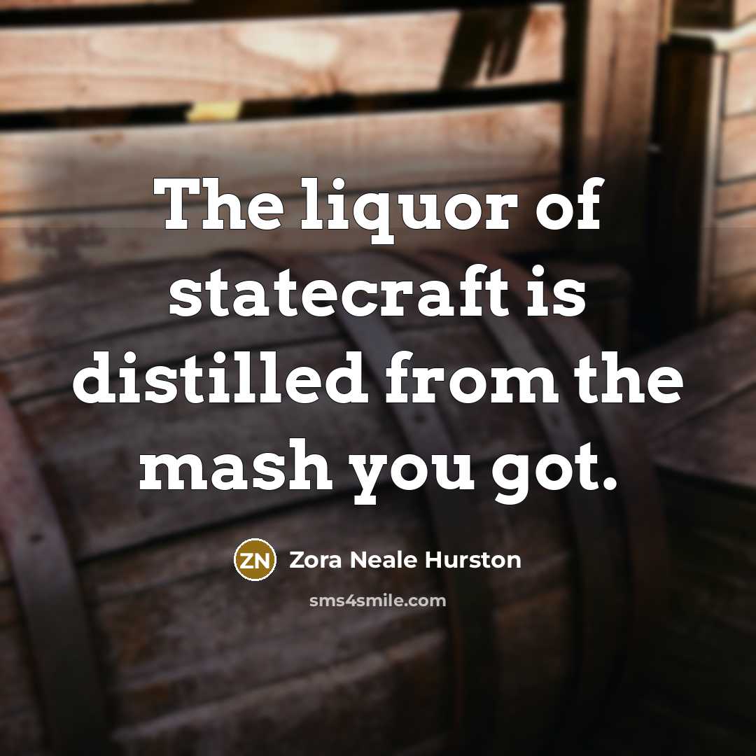 “The liquor of statecraft is distilled from the mash you…” quote by Zora Neale Hurston