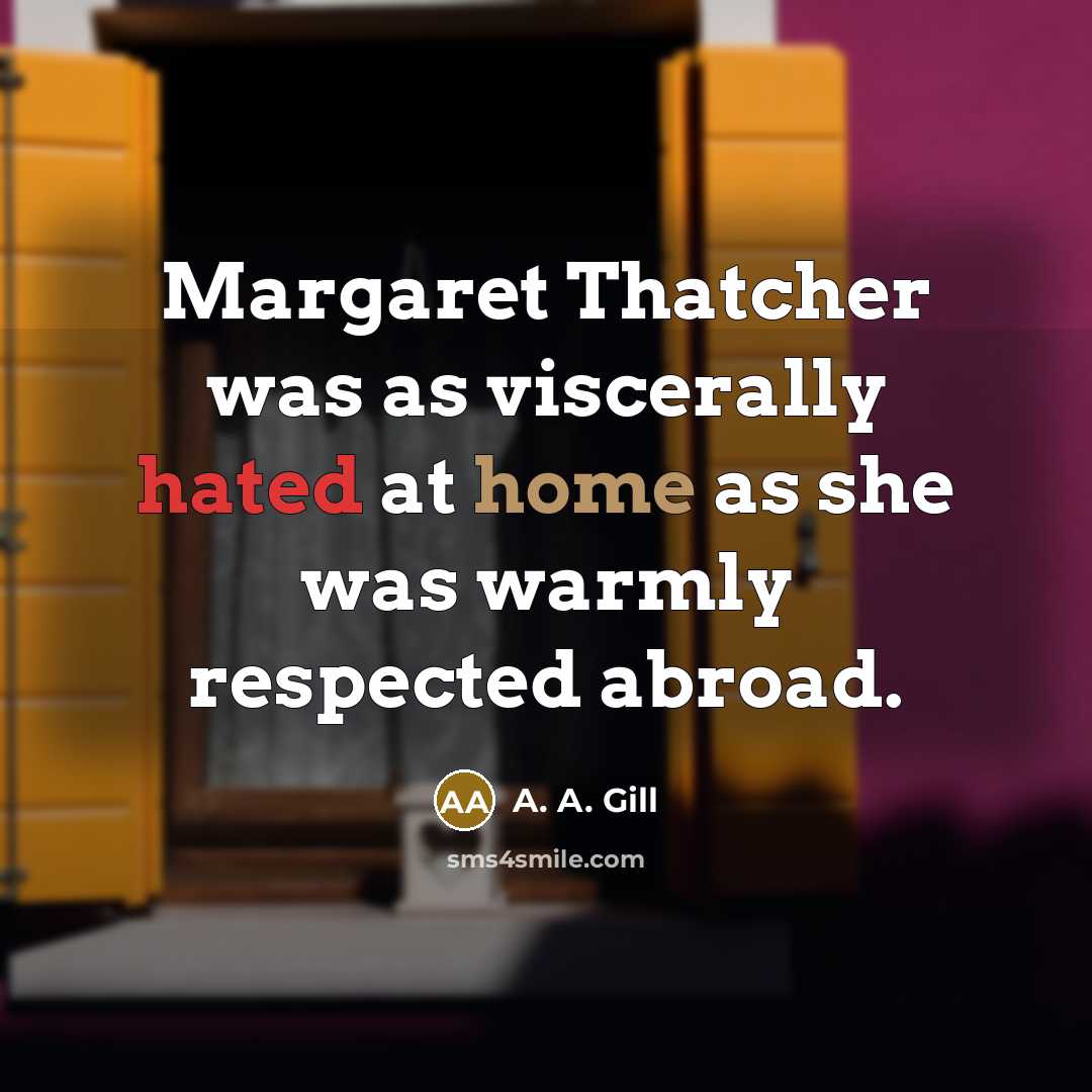 “Margaret Thatcher was as viscerally hated at home as she…” quote by A. A. Gill
