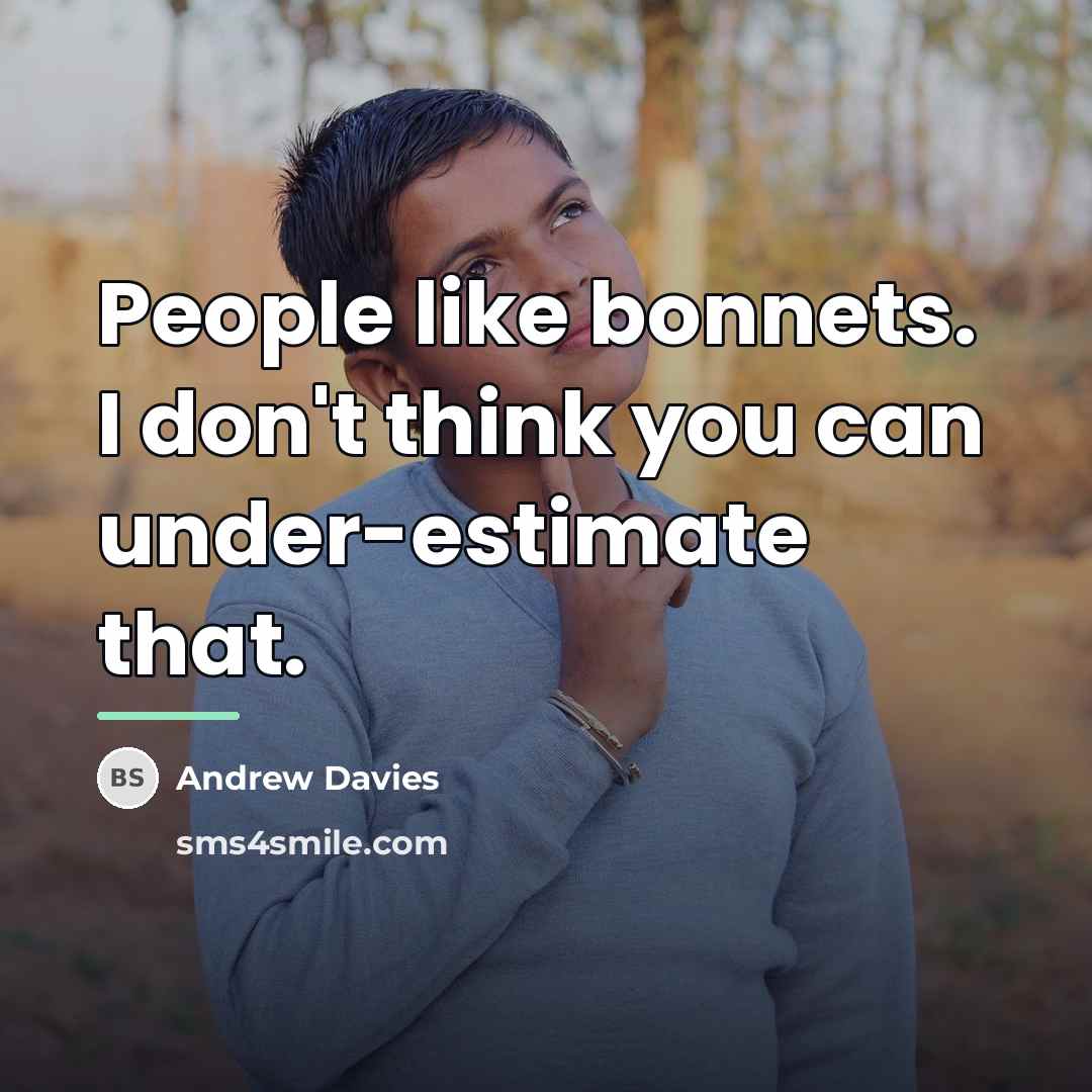 “People like bonnets. I don't think you can under-estimate that.…” quote by Andrew Davies