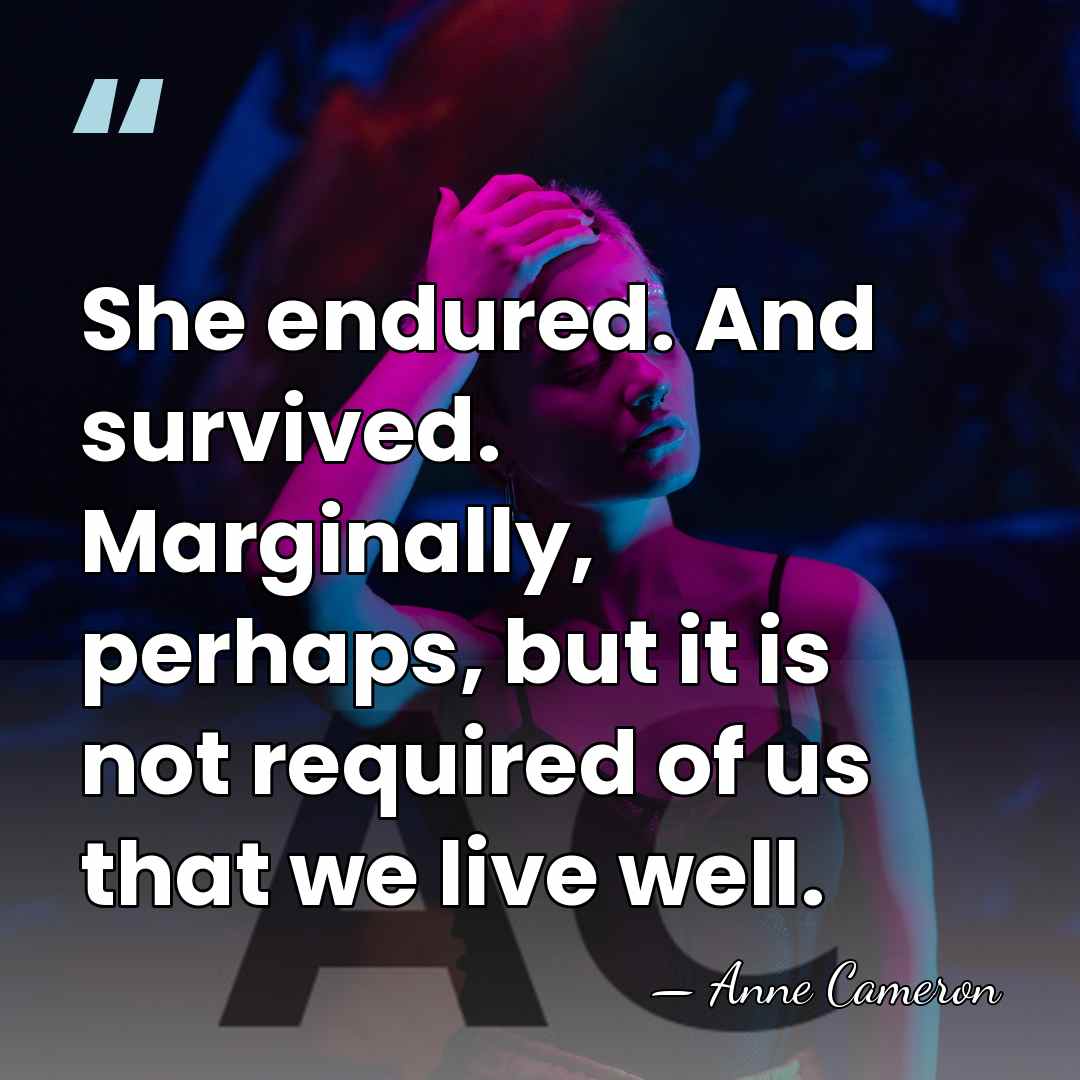 She endured. And survived. Marginally, perhaps, but it is not required of&hellip; - Anne Cameron