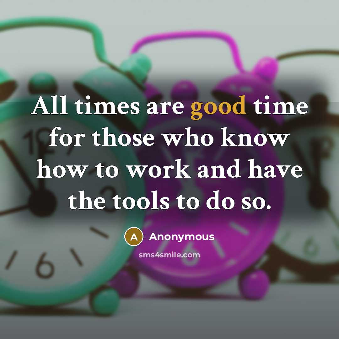 “All times are good time for those who know how…” quote by Anonymous