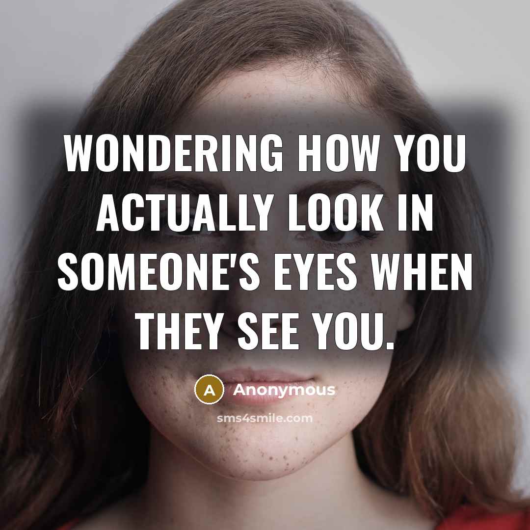“Wondering how you actually look in someone's eyes when they…” quote by Anonymous