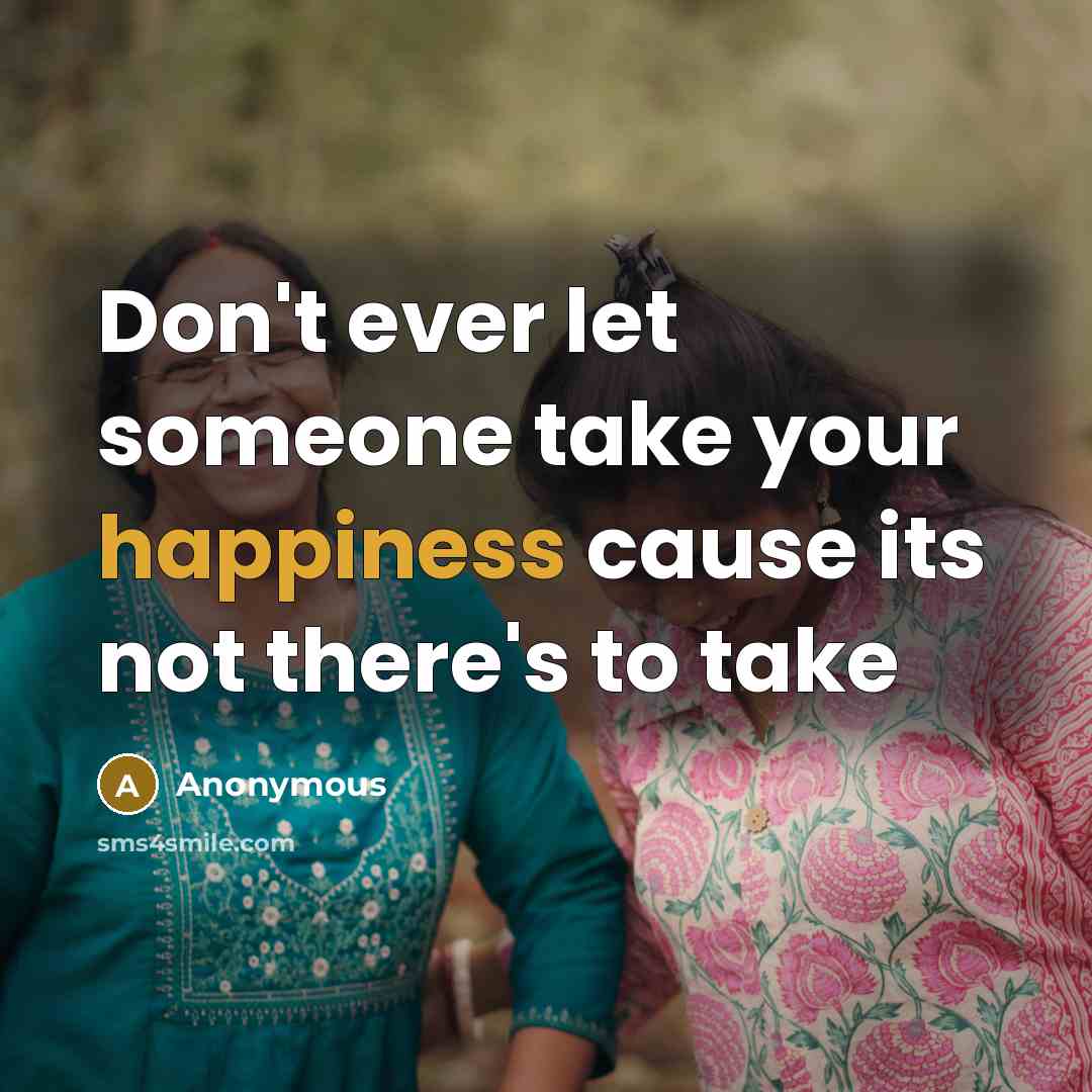 “Don't ever let someone take your happiness cause its not there's to take” quote by Anonymous