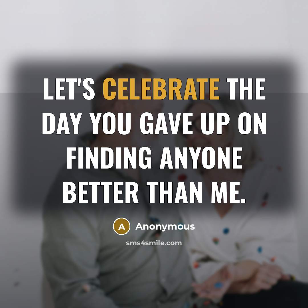 “Let's celebrate the day you gave up on finding anyone…” quote by Anonymous