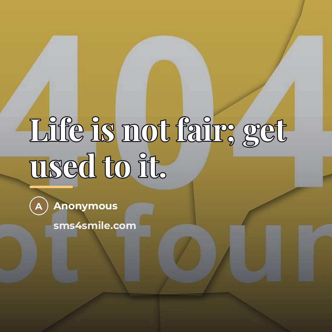 “Life is not fair; get used to it.…” quote by Anonymous