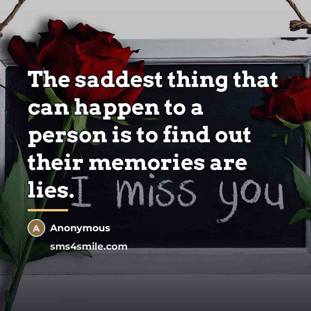 “The saddest thing that can happen to a person is to find out their memories are lies.” quote by Anonymous