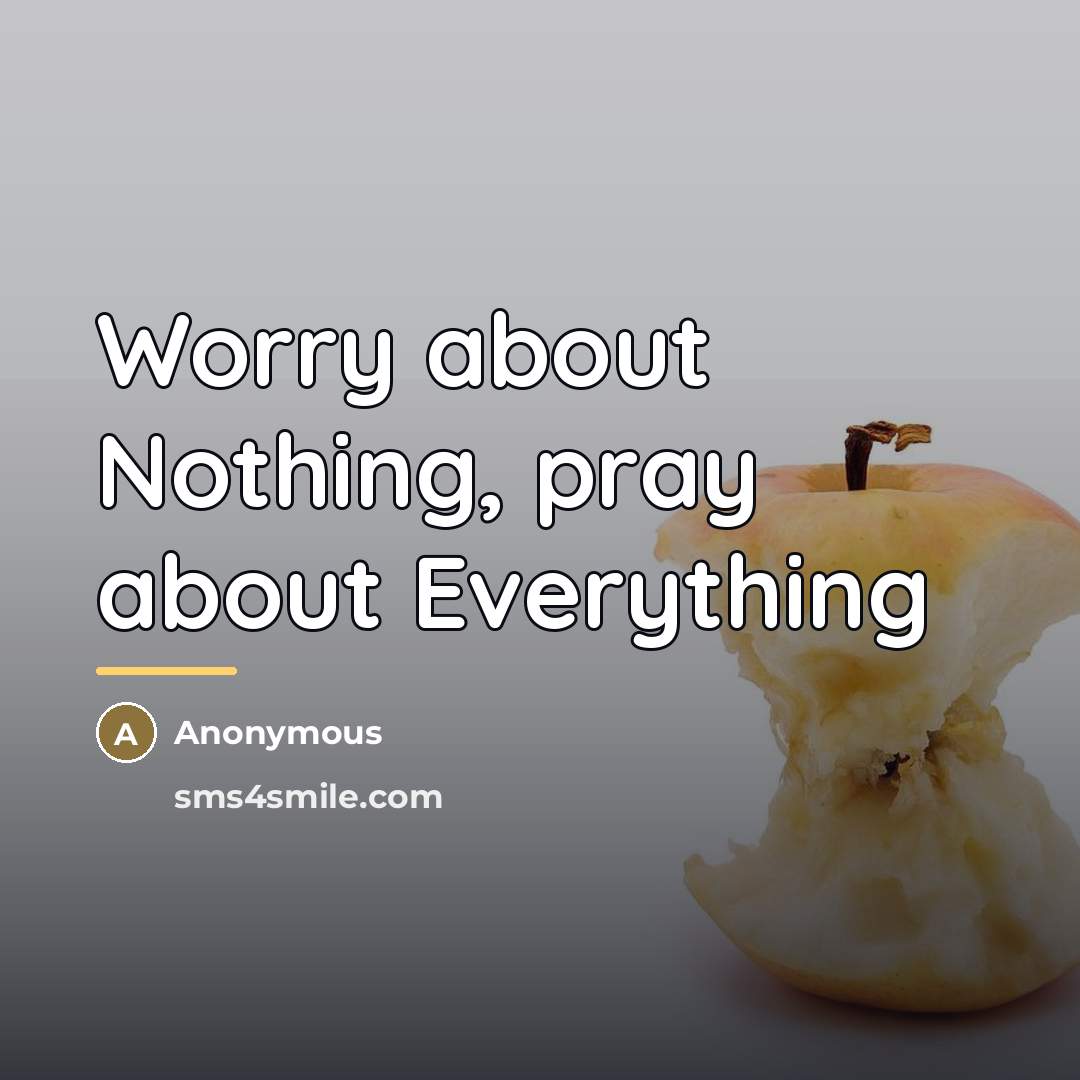 “Worry about Nothing, pray about Everything…” quote by Anonymous