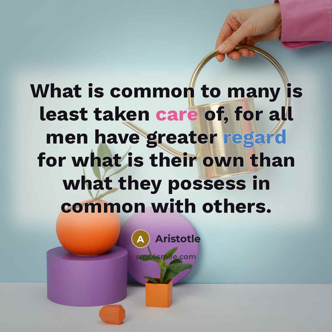 “What is common to many is least taken care of,…” quote by Aristotle