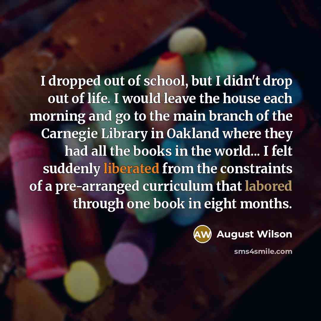 “I dropped out of school, but I didn't drop out…” quote by August Wilson