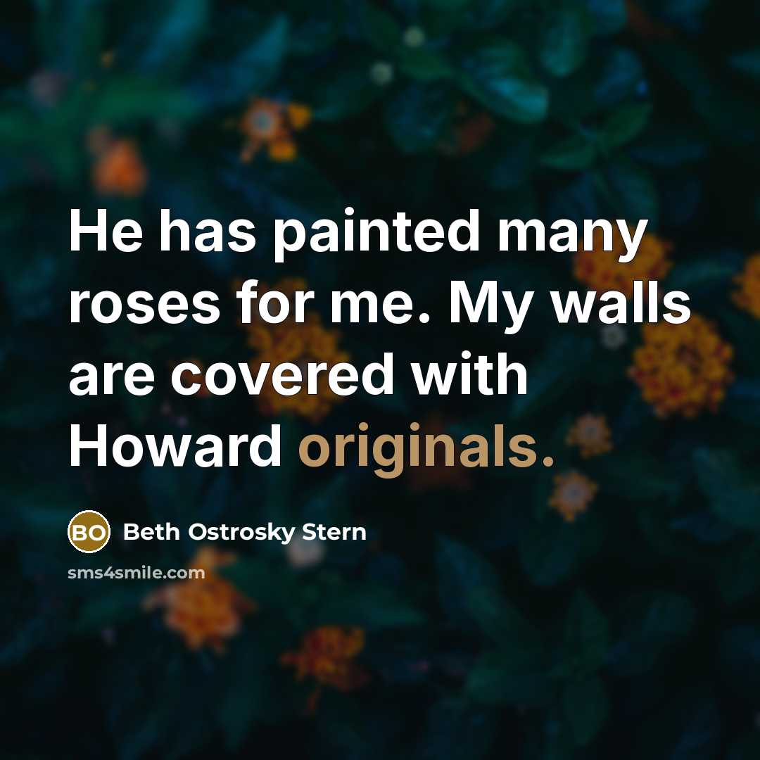 “He has painted many roses for me. My walls are covered with Howard originals.” quote by Beth Ostrosky Stern