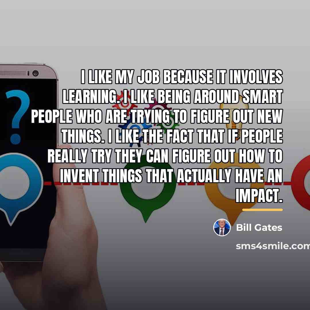 “I like my job because it involves learning. I like…” quote by Bill Gates