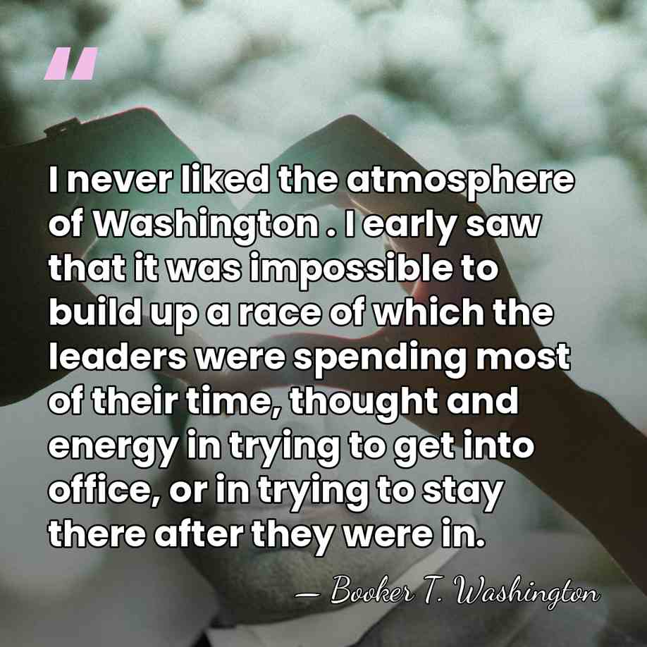I never liked the atmosphere of Washington . I early saw that&hellip; - Booker T. Washington